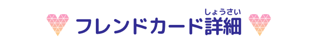 フレンドカード詳細(しょうさい)